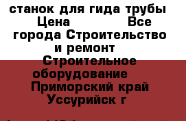 станок для гида трубы  › Цена ­ 30 000 - Все города Строительство и ремонт » Строительное оборудование   . Приморский край,Уссурийск г.